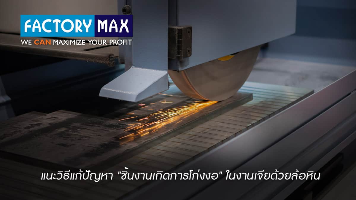 วิธีแก้ปัญหา “ชิ้นงานเกิดการโก่งงอ” ในงานเจียด้วยล้อหิน สาเหตุหลักคือ ...