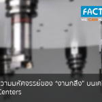 TA-Center ความมหัศจรรย์ของ “งานกลึง” บนเครื่อง CNC Machining Centers